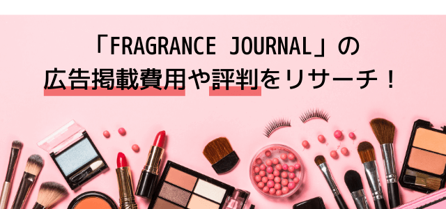 「FRAGRANCE JOURNAL」の広告掲載費用や評判をリサーチ！