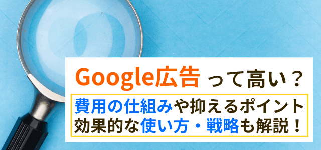 Google広告は高い？費用の仕組みや抑えるポイントを解説