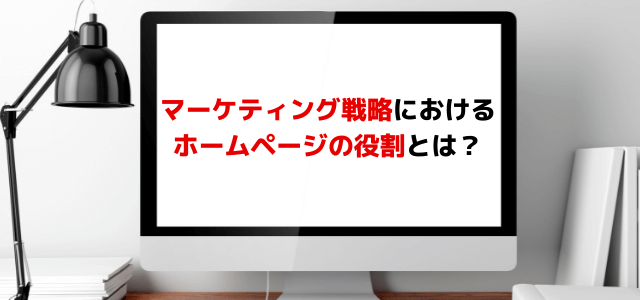 マーケティング戦略におけるホームページの役割とは？