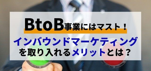 BtoB事業がインバウンドマーケティングを取り入れるメリットとは