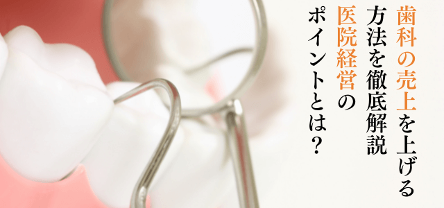 歯科の売上を上げる方法を解説!重要な医院経営のポイントとは