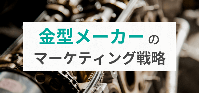 【金型メーカーのマーケティング戦略】営業効率も上がる戦略のポイントとは