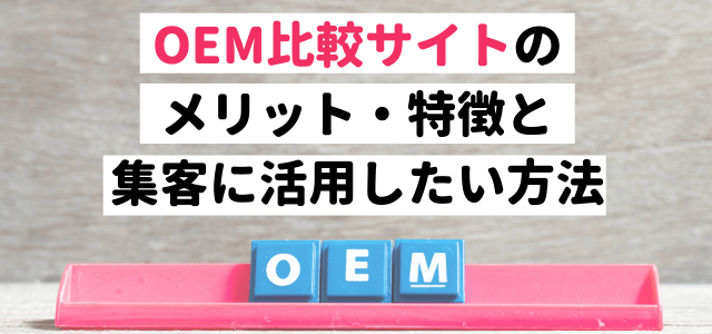 OEM比較サイトのメリット・特徴と集客に活用したい方法