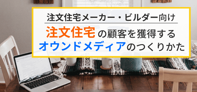 【注文住宅のオウンドメディア】で集客・受注につなげる戦略