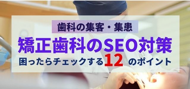 【矯正歯科のSEO対策】困ったらチェックする12のポイント