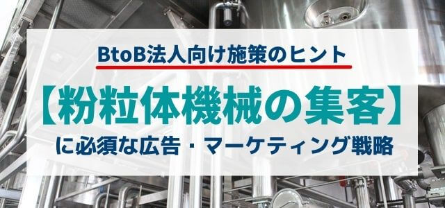 【5分で理解】粉粒体機械の集客に役立つ広告・マーケティング戦略とは