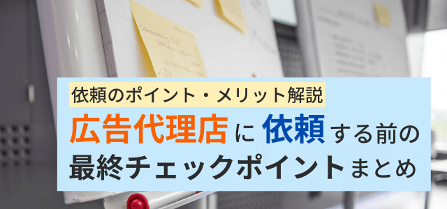 広告代理店に依頼・委託する前にチェック！依頼のポイント・メリットまとめ