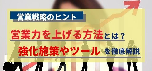 営業力を上げる方法とは？強化施策やツールをまとめて紹介