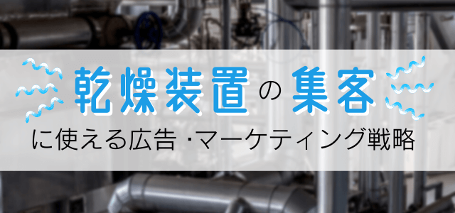 【5分で理解】乾燥装置の集客に使いたい広告・マーケティング戦略とは