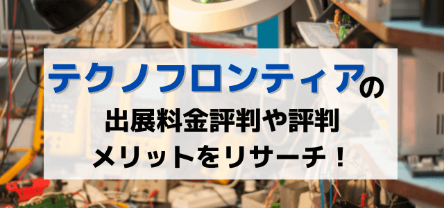 テクノフロンティアの出展料金や評判、メリットを解説！