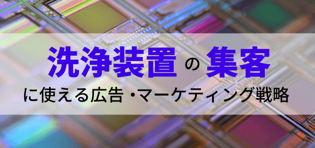 【5分で理解】洗浄装置の集客に役立つ広告・マーケティング戦略とは