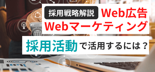 採用活動に役立つWebマーケティングとWeb広告の活用方法