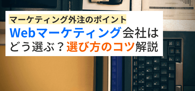 Webマーケティング会社どう選ぶ？選び方やポイントを紹介