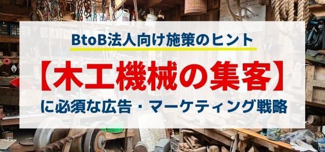 【5分で理解】木工機械の集客に使える広告・マーケティング戦略とは