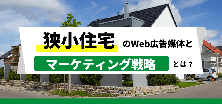 狭小住宅のWeb広告媒体とマーケティング戦略を解説