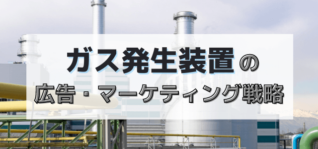 【5分で理解】ガス発生装置の広告・マーケティング戦略とは