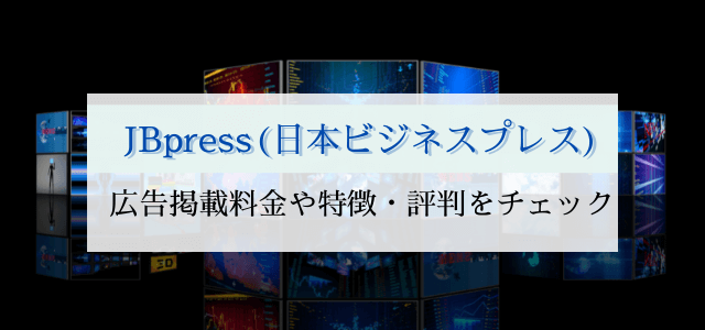 【まとめ】JBpress（日本ビジネスプレス）の広告掲載費用、特徴と評判