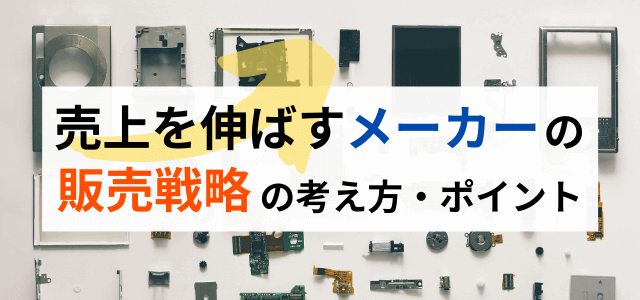 メーカーが実践すべき販売戦略と戦術、ポイントを解説