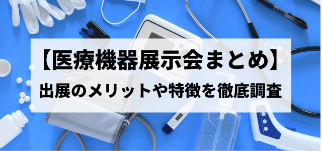 【医療機器の展示会まとめ】出展のメリットや特徴を徹底調査