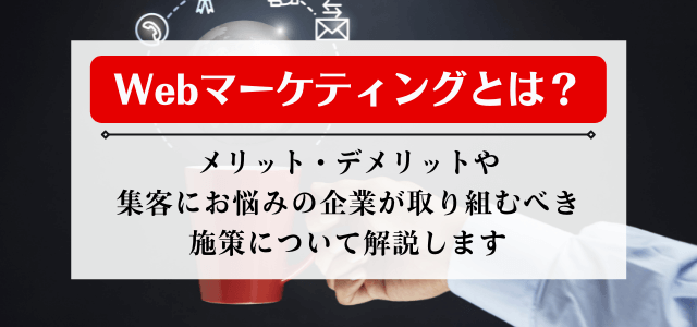 Webマーケティングのメリットとデメリットを解説