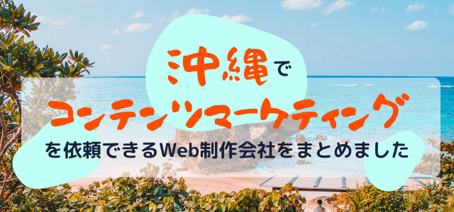 沖縄でコンテンツマーケティングを依頼できるWeb制作会社まとめ