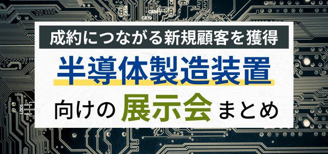 【半導体製造装置向け展示会まとめ】出展メリット・特徴を調査