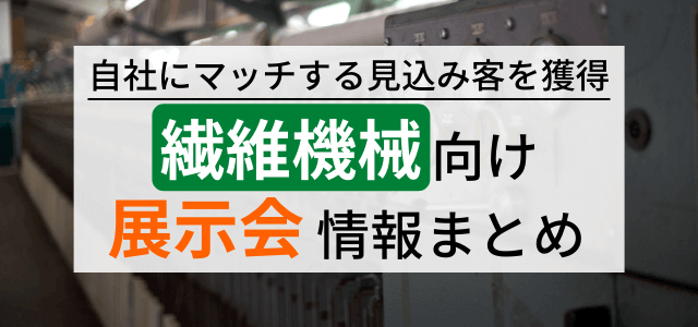 【繊維機械向けの展示会まとめ】出展メリット・特徴を調査