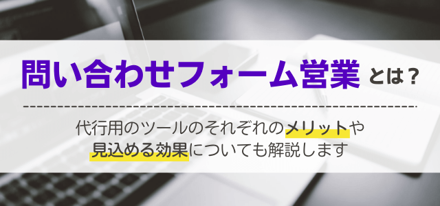 問い合わせフォーム営業とは？代行ツールの効果・メリットも紹介