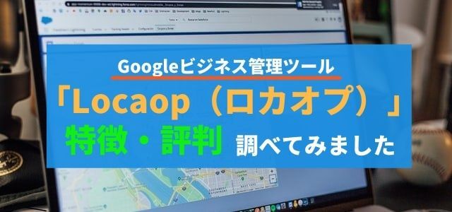 ロカオプの口コミ評判や成功事例・料金を調査しました【MEO対策で使えるGoogleビジネスプロフィール管理ツール】