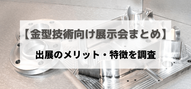 【金型技術向けの展示会まとめ】出展メリット・特徴を調査