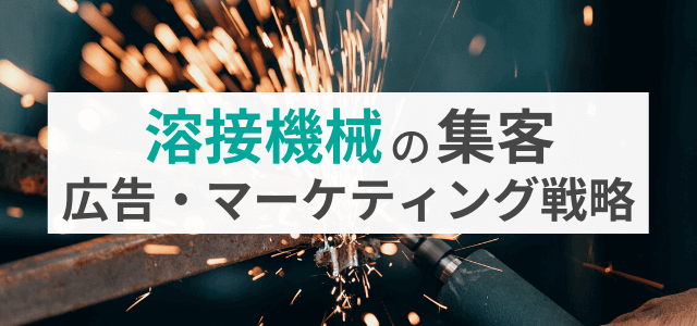 【5分で理解】溶接機械の集客に活用できる広告・マーケティング戦略とは