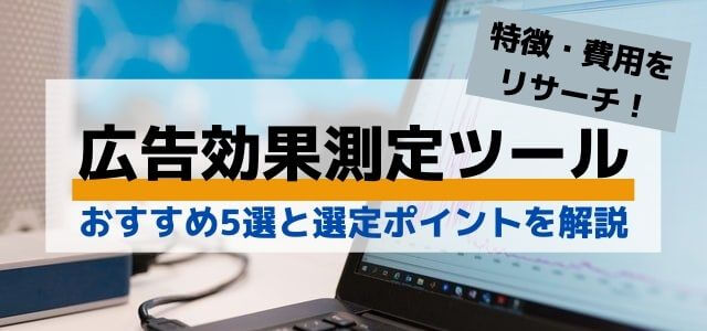 広告効果測定ツールとは？おすすめ5選の比較と選定ポイントを解説