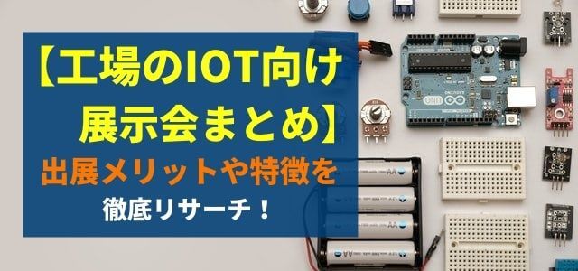 【工場のIoT向けの展示会まとめ】出展メリット・特徴を調査