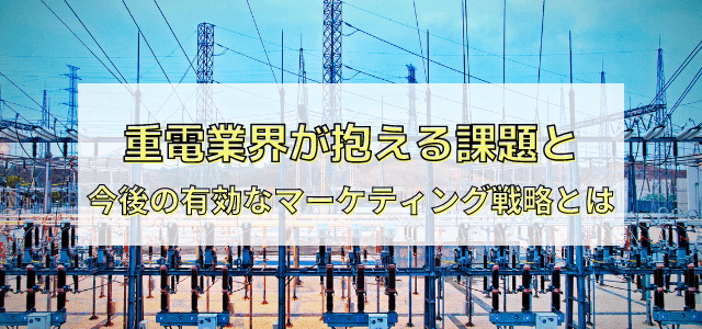 重電業界の課題を乗り越えるためのマーケティング施策まとめ