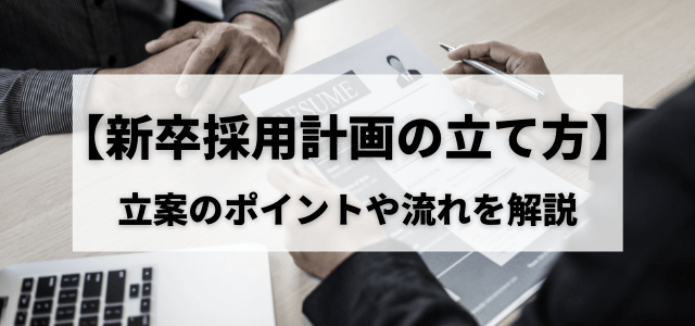 【新卒採用計画の立て方】立案のポイントや流れを解説