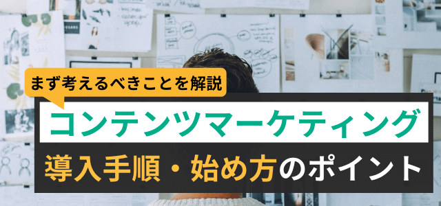 コンテンツマーケティングの導入手順・やり方や始め方のポイントを解説