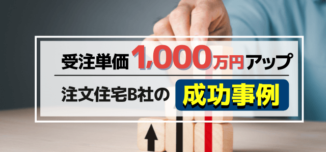 「成約重視型」の集客で受注単価1,000万円アップした成功事例