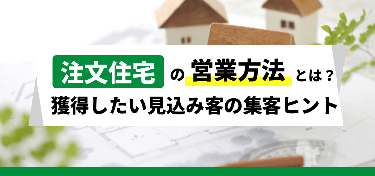 注文住宅の営業方法とは？獲得したい見込み客の集客ヒント