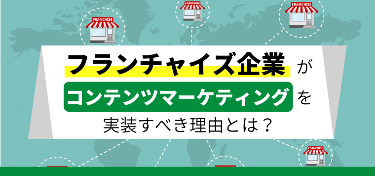 フランチャイズ企業がコンテンツマーケティングを実装すべき理…