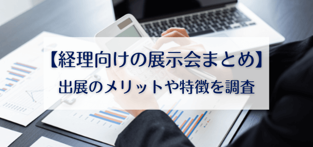 【経理向け展示会まとめ】出展メリット・特徴を調査