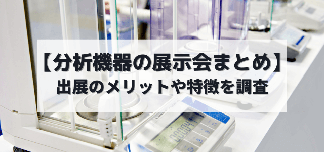 【分析機器の展示会まとめ】出展のメリットや特徴を調査