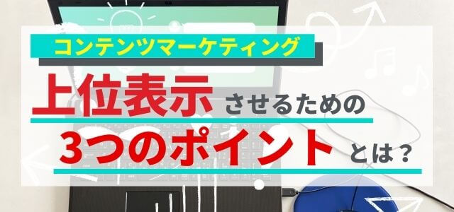 コンテンツマーケティングで上位表示させるための3つのポイント