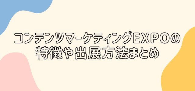 広告クリエイティブ・マーケティングEXPO（旧：コンテンツマーケティングEXPO）の特徴や出展方法まとめ