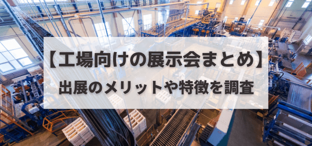 【工場向けの展示会出展まとめ】出展メリットや特徴を調査