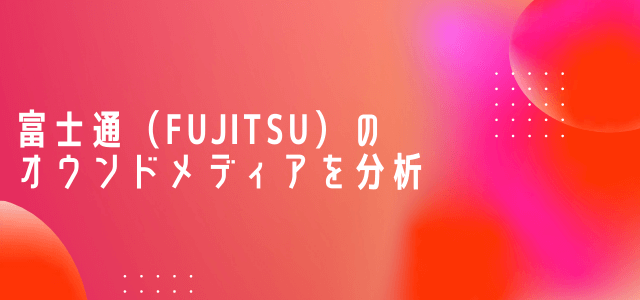 【3分で解説】富士通のオウンドメディアを分析