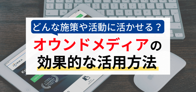 オウンドメディアの活用方法とは？どんな活動や施策として効果的か解説！