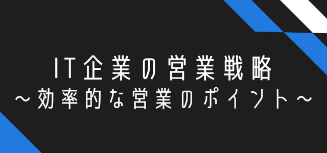 IT企業の営業戦略とは？効率的な営業のポイント