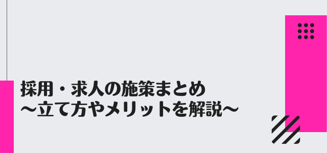 採用・求人の施策まとめ～メリットや具体的な方法を解説～