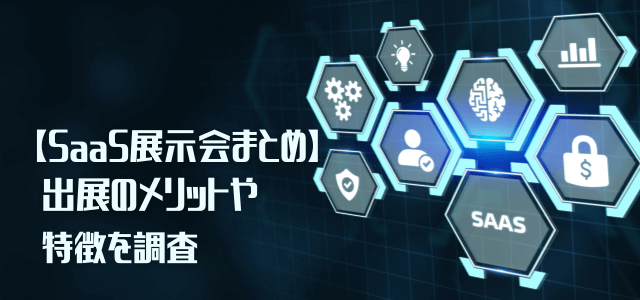 【SaaS展示会まとめ】出展メリット・特徴を調査