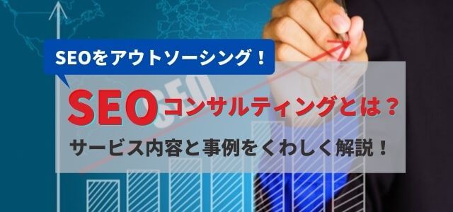 SEOコンサルティングとは？そのサービス内容と事例をくわしく解説！